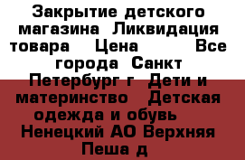 Закрытие детского магазина !Ликвидация товара  › Цена ­ 150 - Все города, Санкт-Петербург г. Дети и материнство » Детская одежда и обувь   . Ненецкий АО,Верхняя Пеша д.